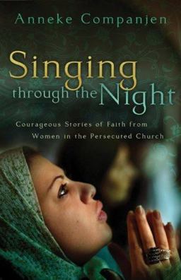 Singing Through the Night Courageous Stories of Faith from Women in the Persecuted Church  9780800731984 Front Cover
