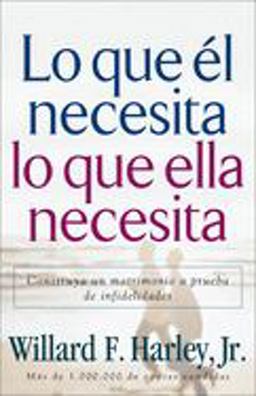Lo Que ï¿½l Necesita, lo Que Ella Necesita Construya un Matrimonio a Prueba de Infidelidades  9780800731991 Front Cover