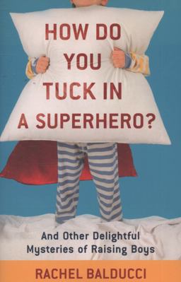 How Do You Tuck in a Superhero? And Other Delightful Mysteries of Raising Boys  9780800733728 Front Cover