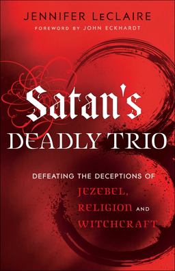Satan's Deadly Trio Defeating the Deceptions of Jezebel, Religion and Witchcraft  9780800795894 Front Cover