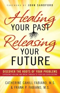 Healing Your Past, Releasing Your Future Discover the Roots of Your Problems, Experience Healing and Breakthrough to Your God-Given Destiny  9780800796471 Front Cover