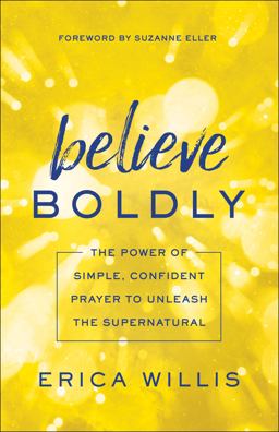 Believe Boldly The Power of Simple, Confident Prayer to Unleash the Supernatural  9780800798628 Front Cover