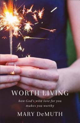 Worth Living How God's Wild Love for You Changes Everything  9780801005855 Front Cover