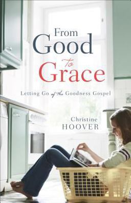 From Good to Grace Letting Go of the Goodness Gospel  9780801016677 Front Cover