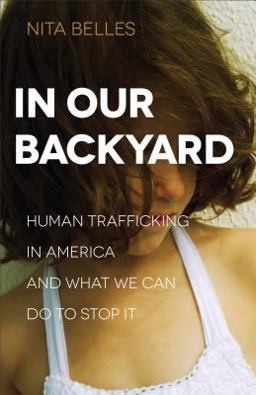 In Our Backyard Human Trafficking in America and What We Can Do to Stop It  9780801018572 Front Cover