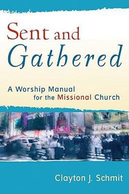 Sent and Gathered A Worship Manual for the Missional Church  9780801031656 Front Cover