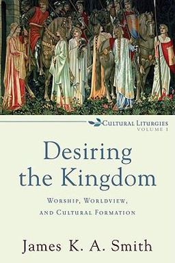 Desiring the Kingdom Worship, Worldview, and Cultural Formation  9780801035777 Front Cover