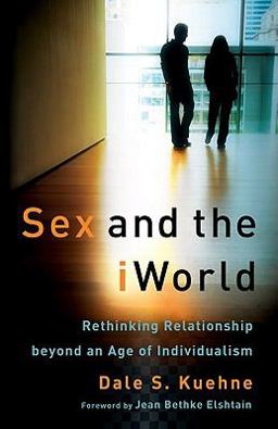 Sex and the iWorld Rethinking Relationship Beyond an Age of Individualism  9780801035876 Front Cover