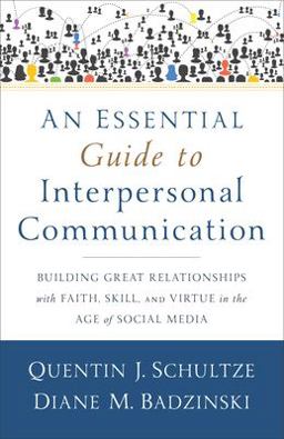 Essential Guide to Interpersonal Communication Building Great Relationships with Faith, Skill, and Virtue in the Age of Social Media  9780801038945 Front Cover