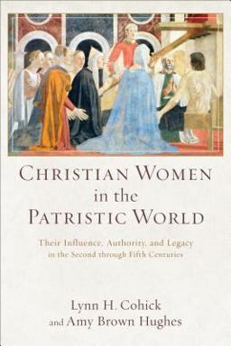 Christian Women in the Patristic World Their Influence, Authority, and Legacy in the Second Through Fifth Centuries  9780801039553 Front Cover