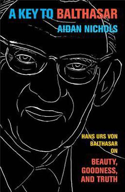 Key to Balthasar Hans Urs Von Balthasar on Beauty, Goodness, and Truth  9780801039744 Front Cover