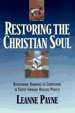 Restoring the Christian Soul Overcoming Barriers to Completion in Christ Through Healing Prayer  9780801056994 Front Cover