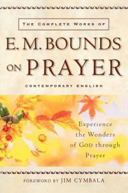Complete Works of E. M. Bounds on Prayer Experience the Wonders of God Through Prayer  9780801064944 Front Cover