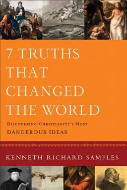 7 Truths That Changed the World Discovering Christianity's Most Dangerous Ideas  9780801072116 Front Cover