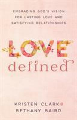Love Defined Embracing God's Vision for Lasting Love and Satisfying Relationships  9780801075568 Front Cover
