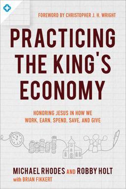 Practicing the King's Economy Honoring Jesus in How we Work, Earn, Spend, Save, and Give  9780801075742 Front Cover