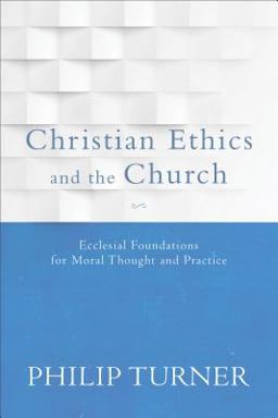 Christian Ethics and the Church Ecclesial Foundations for Moral Thought and Practice  9780801097072 Front Cover