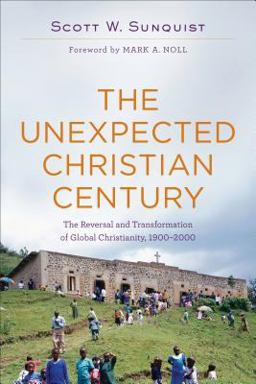 Unexpected Christian Century The Reversal and Transformation of Global Christianity, 1900-2000  9780801097461 Front Cover