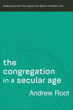 Congregation in a Secular Age Keeping Sacred Time Against the Speed of Modern Life  9780801098482 Front Cover