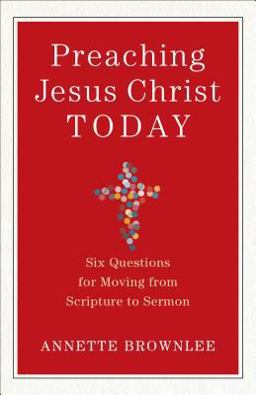 Preaching Jesus Christ Today Six Questions for Moving from Scripture to Sermon  9780801098826 Front Cover