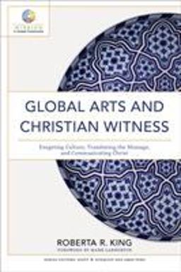 Global Arts and Christian Witness Exegeting Culture, Translating the Message, and Communicating Christ  9780801098857 Front Cover