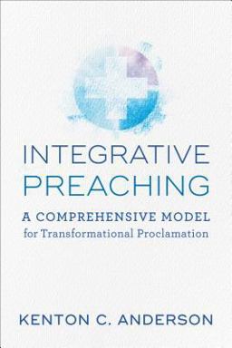 Integrative Preaching A Comprehensive Model for Transformational Proclamation  9780801098871 Front Cover