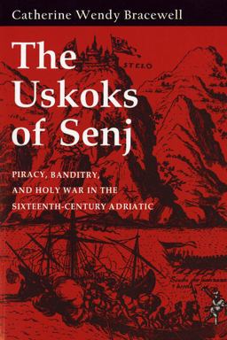 Uskoks of Senj Piracy, Banditry, and Holy War in the Sixteenth-Century Adriatic  9780801426742 Front Cover