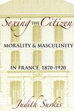 Sexing the Citizen Morality and Masculinity in France, 1870-1920  9780801444647 Front Cover