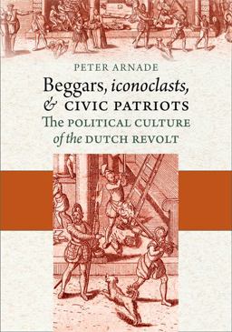 Beggars, Iconoclasts, and Civic Patriots The Political Culture of the Dutch Revolt  9780801446818 Front Cover