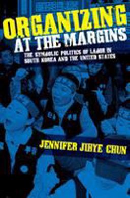 Organizing at the Margins The Symbolic Politics of Labor in South Korea and the United States  9780801447112 Front Cover