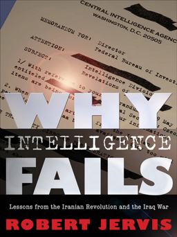 Why Intelligence Fails Lessons from the Iranian Revolution and the Iraq War  9780801447853 Front Cover