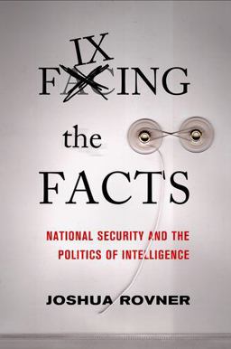 Fixing the Facts National Security and the Politics of Intelligence  9780801448294 Front Cover