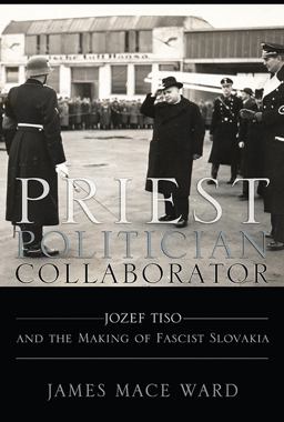 Priest, Politician, Collaborator Jozef Tiso and the Making of Fascist Slovakia  9780801449888 Front Cover