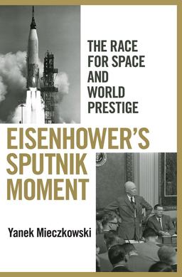 Eisenhower's Sputnik Moment The Race for Space and World Prestige  9780801451508 Front Cover