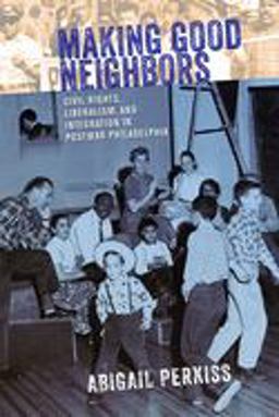 Making Good Neighbors Civil Rights, Liberalism, and Integration in Postwar Philadelphia  9780801452284 Front Cover