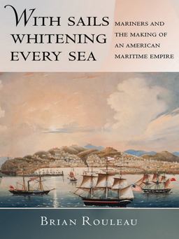 With Sails Whitening Every Sea Mariners and the Making of an American Maritime Empire  9780801452338 Front Cover