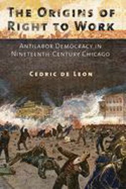Origins of Right to Work Antilabor Democracy in Nineteenth-Century Chicago  9780801453083 Front Cover