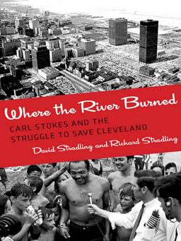 Where the River Burned Carl Stokes and the Struggle to Save Cleveland  9780801453618 Front Cover
