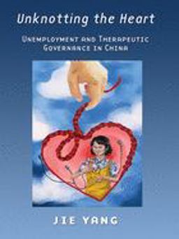 Unknotting the Heart Unemployment and Therapeutic Governance in China 2015 9780801453755 Front Cover