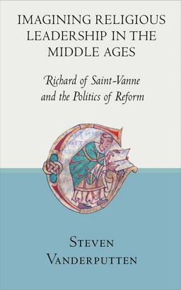 Imagining Religious Leadership in the Middle Ages Richard of Saint-Vanne and the Politics of Reform  9780801453779 Front Cover