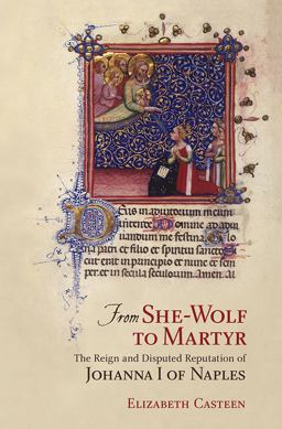 From She-Wolf to Martyr The Reign and Disputed Reputation of Johanna I of Naples  9780801453861 Front Cover