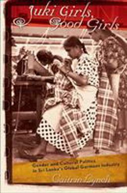 Juki Girls, Good Girls Gender and Cultural Politics in Sri Lanka's Global Garment Industry  9780801473623 Front Cover