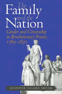 Family and the Nation Gender and Citizenship in Revolutionary France, 1789-1830  9780801474088 Front Cover
