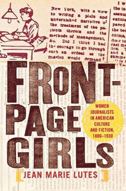Front-Page Girls Women Journalists in American Culture and Fiction, 1880-1930  9780801474125 Front Cover