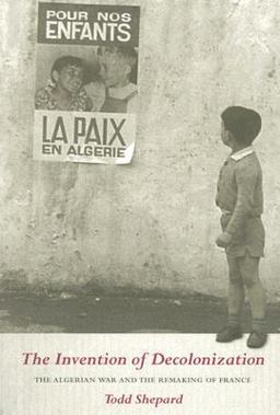 Invention of Decolonization The Algerian War and the Remaking of France  9780801474545 Front Cover