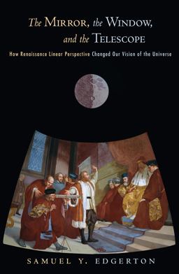 Mirror, the Window, and the Telescope How Renaissance Linear Perspective Changed Our Vision of the Universe  9780801474804 Front Cover
