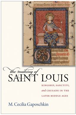 Making of Saint Louis Kingship, Sanctity, and Crusade in the Later Middle Ages  9780801476259 Front Cover