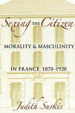 Sexing the Citizen Morality and Masculinity in France, 1870-1920  9780801477225 Front Cover