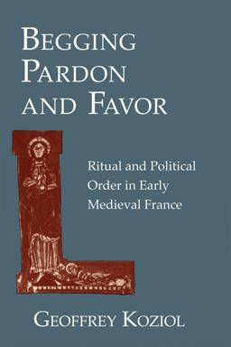 Begging Pardon and Favor Ritual and Political Order in Early Medieval France  9780801477539 Front Cover