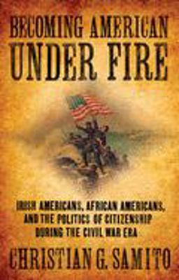 Becoming American under Fire Irish Americans, African Americans, and the Politics of Citizenship During the Civil War Era  9780801477553 Front Cover
